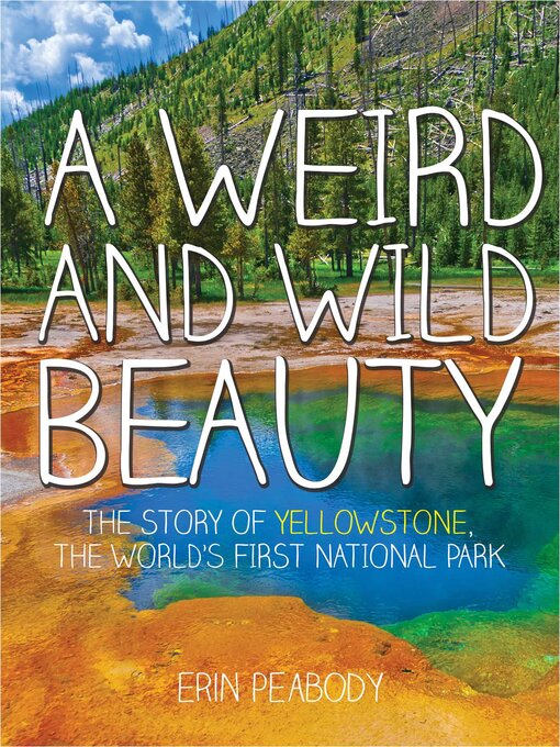 Title details for A Weird and Wild Beauty: the Story of Yellowstone, the World's First National Park by Erin Peabody - Wait list